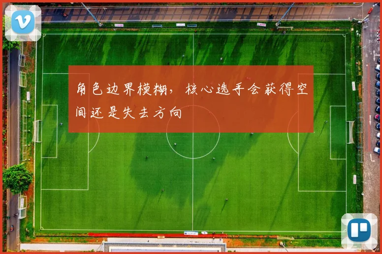 角色边界模糊,核心选手会获得空间还是失去方向