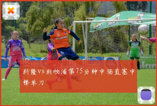 科隆vs利物浦第75分钟中场直塞中锋单刀