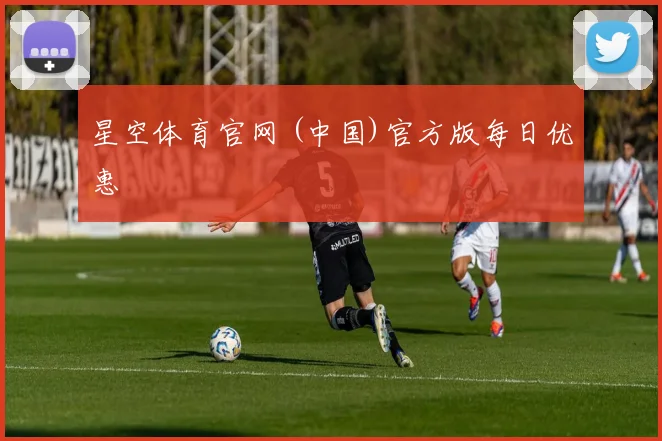 星空体育官网 (中国)官方版每日优惠