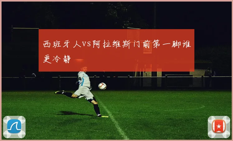 西班牙人vs阿拉维斯门前第一脚谁更冷静