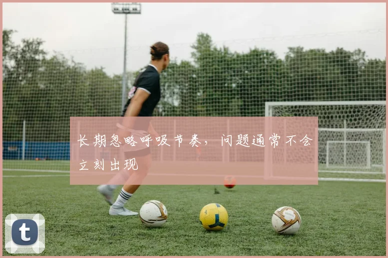 长期忽略呼吸节奏，问题通常不会立刻出现
