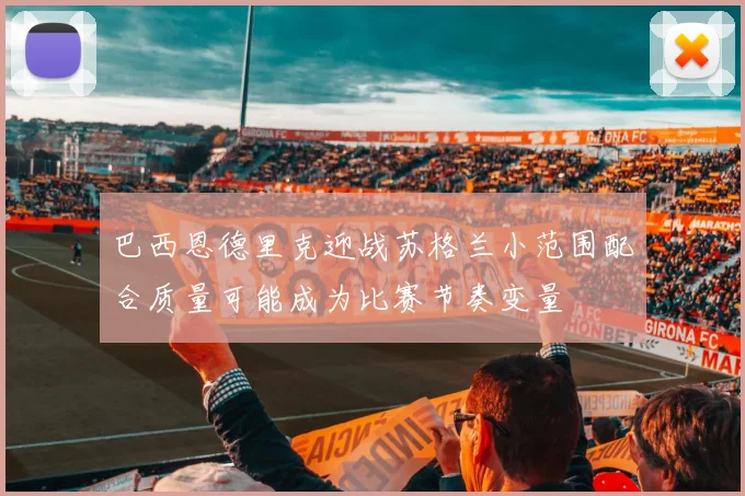 巴西恩德里克迎战苏格兰小范围配合质量可能成为比赛节奏变量