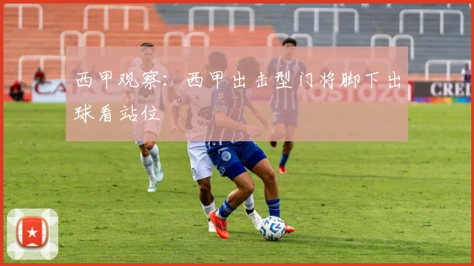 西甲观察:西甲出击型门将脚下出球看站位