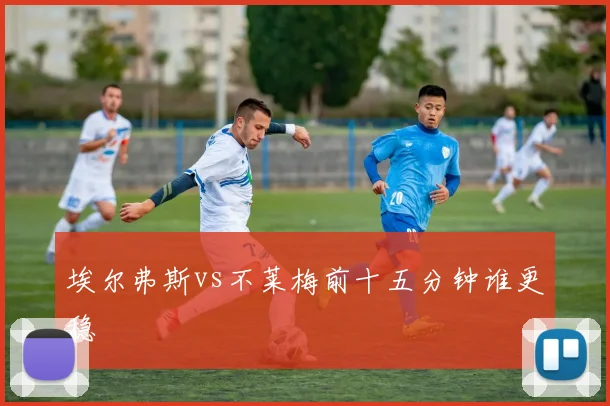 埃尔弗斯vs不莱梅前十五分钟谁更稳