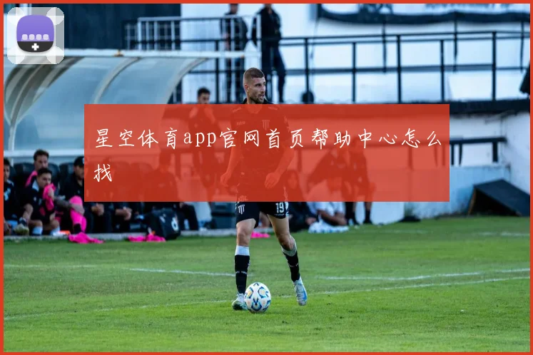 星空体育app官网首页帮助中心怎么找